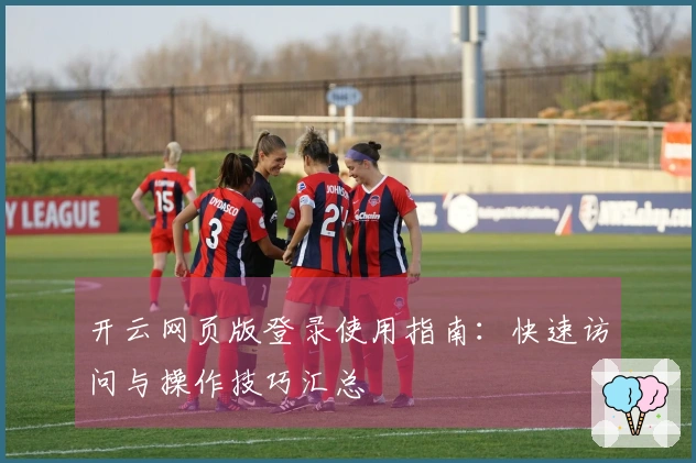 开云网页版登录使用指南：快速访问与操作技巧汇总