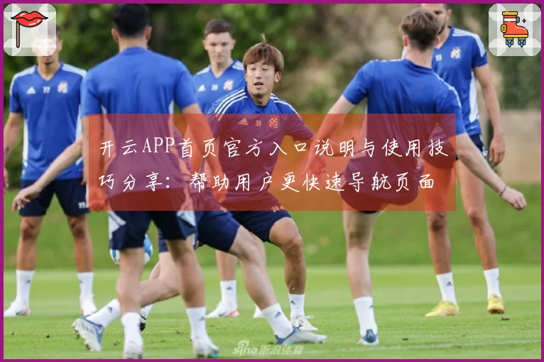 开云APP首页官方入口说明与使用技巧分享：帮助用户更快速导航页面功能