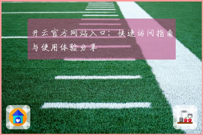 开云官方网站入口：快速访问指南与使用体验分享