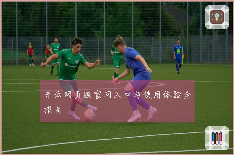 开云网页版官网入口与使用体验全指南