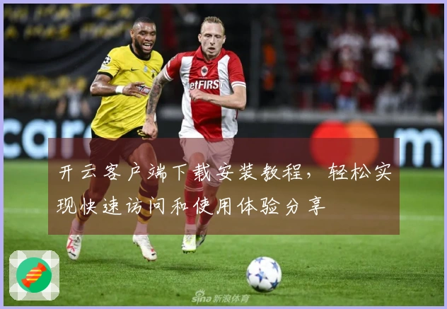 开云客户端下载安装教程，轻松实现快速访问和使用体验分享