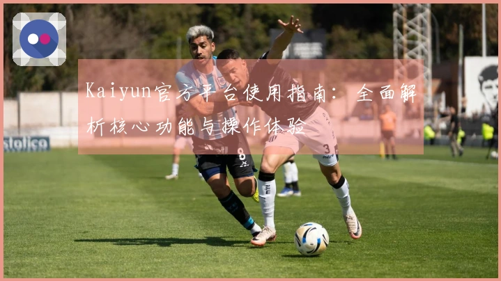 Kaiyun官方平台使用指南：全面解析核心功能与操作体验