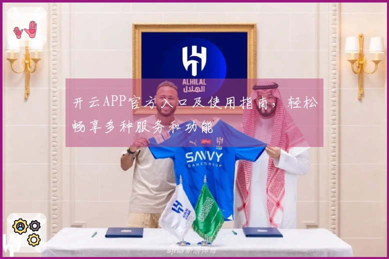 开云APP官方入口及使用指南，轻松畅享多种服务和功能
