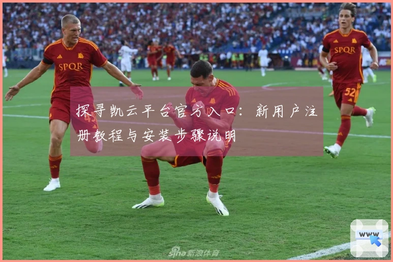 探寻凯云平台官方入口：新用户注册教程与安装步骤说明