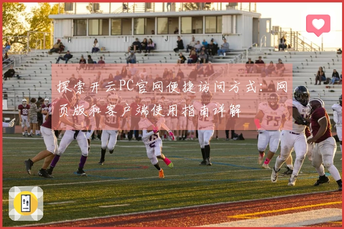 探索开云PC官网便捷访问方式：网页版和客户端使用指南详解