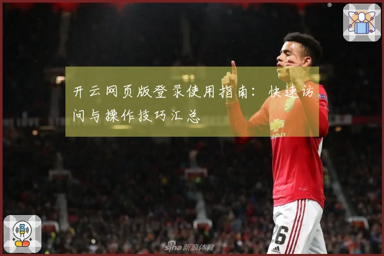 开云网页版登录使用指南：快速访问与操作技巧汇总