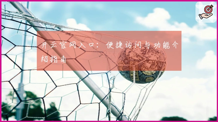 开云官网入口：便捷访问与功能介绍指南