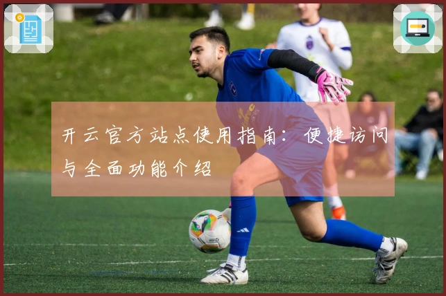 开云官方站点使用指南：便捷访问与全面功能介绍