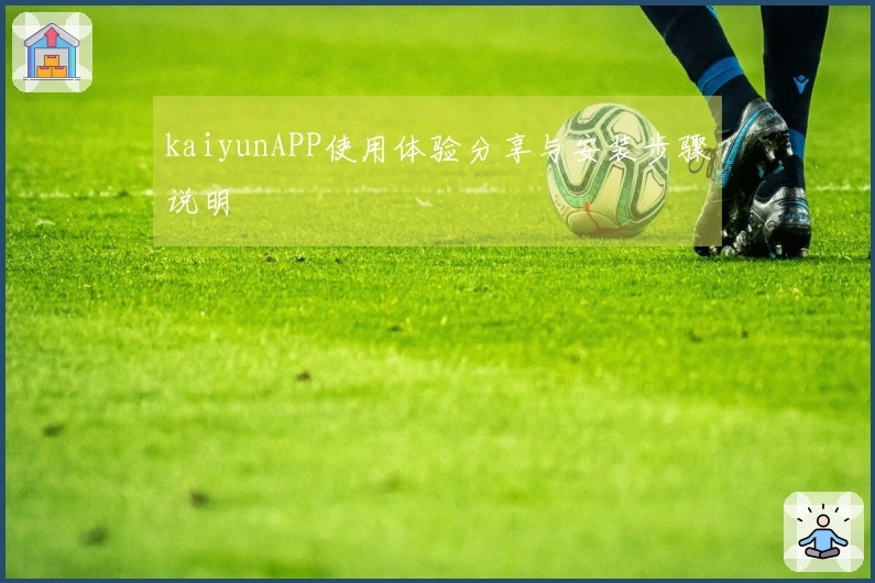 kaiyunAPP使用体验分享与安装步骤说明