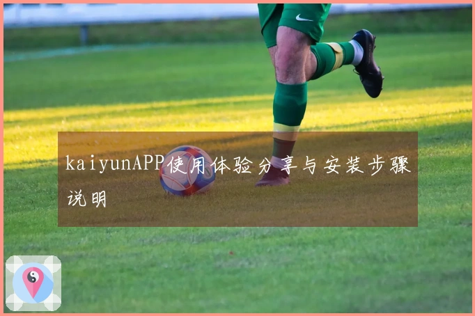kaiyunAPP使用体验分享与安装步骤说明